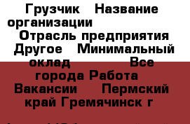 Грузчик › Название организации ­ Fusion Service › Отрасль предприятия ­ Другое › Минимальный оклад ­ 20 000 - Все города Работа » Вакансии   . Пермский край,Гремячинск г.